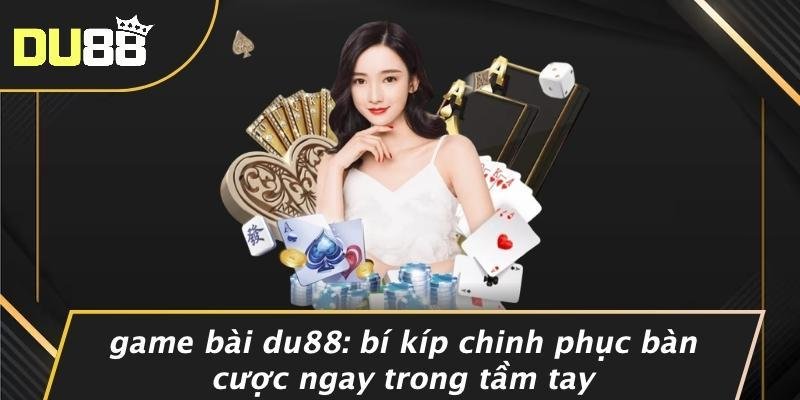 game bai du88 bi kip chinh phuc ban cuoc ngay trong tam tay 685639332a48d