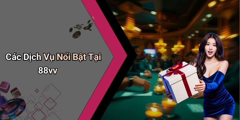 88vv: Giải Trí Trực Tuyến Phong Phú Và Hấp Dẫn 4 Các Dịch Vụ Nổi Bật Tại 88vv