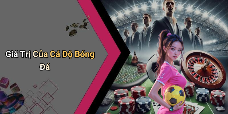 Cá Độ Bóng Đá: Khám Phá Thế Giới Này Qua Nhiều Khía Cạnh 4 Giá Trị Của Cá Độ Bóng Đá