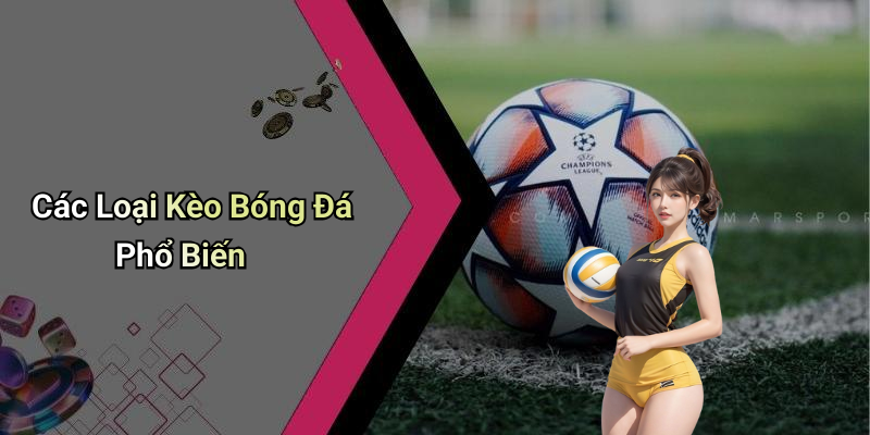 Kèo Bóng Đá: Tất Tần Tật Về Thị Trường Cá Cược Thể Thao 4 Các Loại Kèo Bóng Đá Phổ Biến