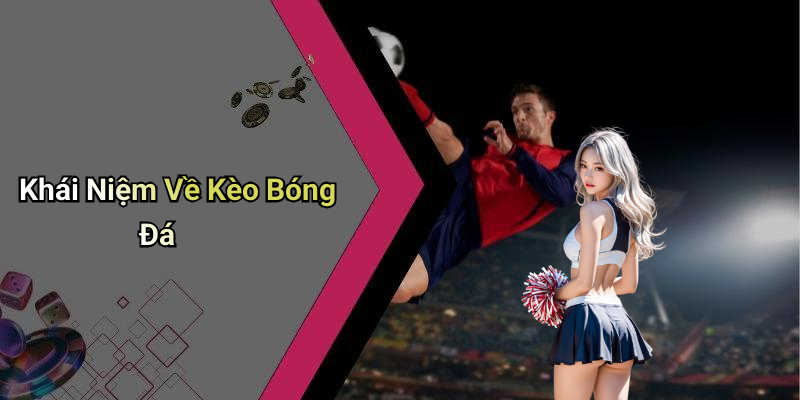 Kèo Bóng Đá: Tìm Hiểu Và Cách Chọn Kèo Hợp Lý 4 Khái Niệm Về Kèo Bóng Đá